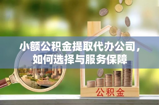 长顺小额公积金提取代办公司，如何选择与服务保障