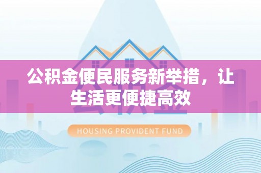 长顺公积金便民服务新举措，让生活更便捷高效