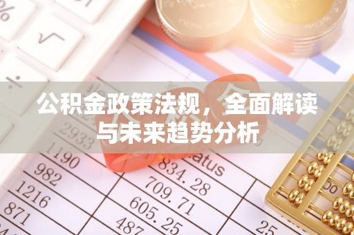 长顺公积金政策法规，全面解读与未来趋势分析