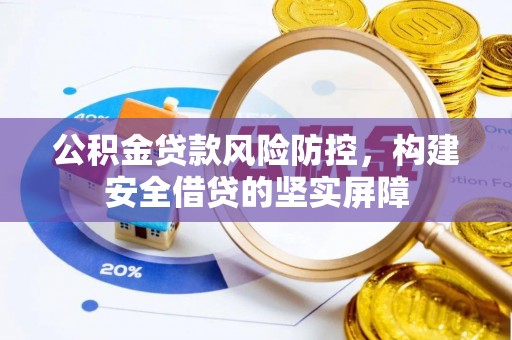 长顺公积金贷款风险防控，构建安全借贷的坚实屏障