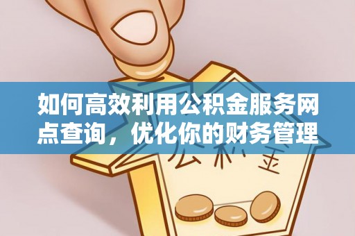 长顺如何高效利用公积金服务网点查询，优化你的财务管理