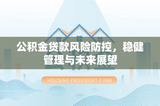 长顺公积金贷款风险防控，稳健管理与未来展望