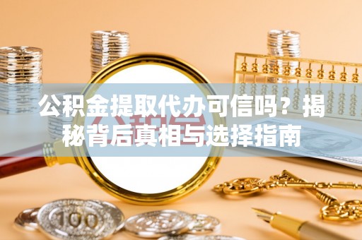 长顺公积金提取代办可信吗？揭秘背后真相与选择指南