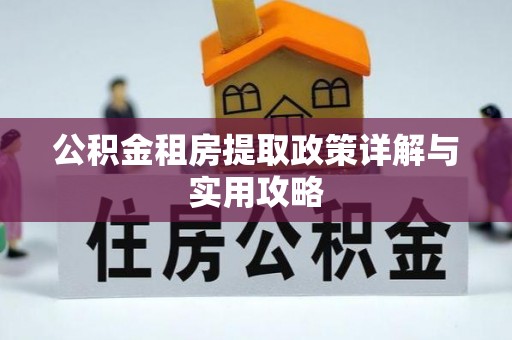 长顺公积金租房提取政策详解与实用攻略