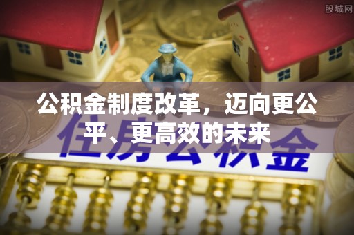 长顺公积金制度改革，迈向更公平、更高效的未来