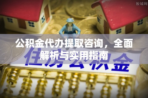 长顺公积金代办提取咨询，全面解析与实用指南