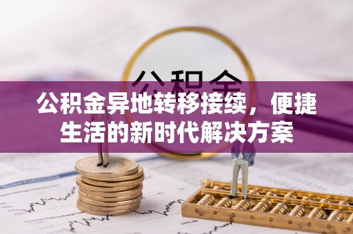 长顺公积金异地转移接续，便捷生活的新时代解决方案