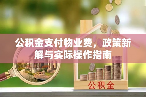 长顺公积金支付物业费，政策新解与实际操作指南