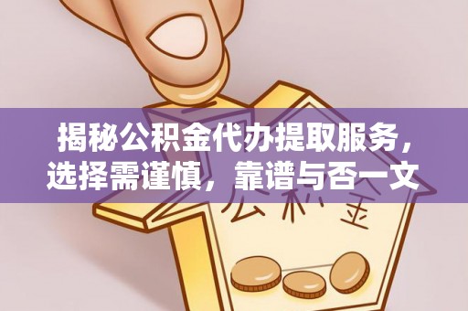 长顺揭秘公积金代办提取服务，选择需谨慎，靠谱与否一文详解