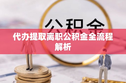 长顺代办提取离职公积金全流程解析