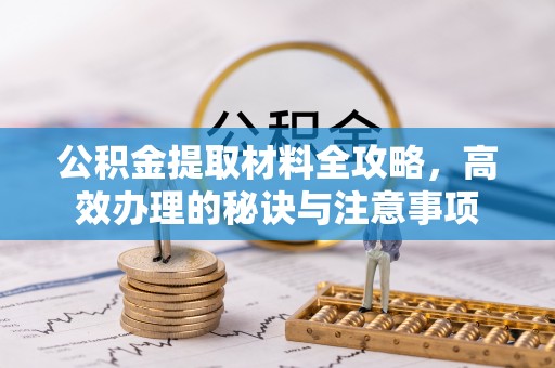 长顺公积金提取材料全攻略，高效办理的秘诀与注意事项