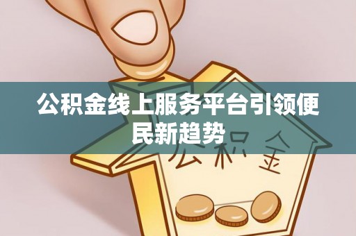 长顺公积金线上服务平台引领便民新趋势