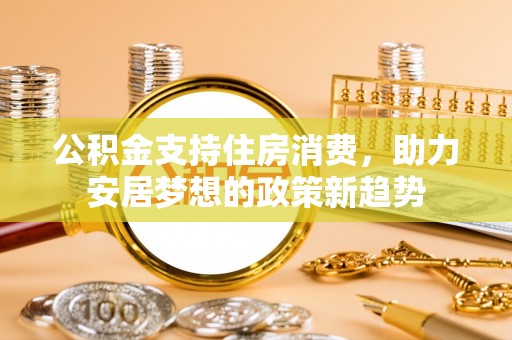 长顺公积金支持住房消费，助力安居梦想的政策新趋势