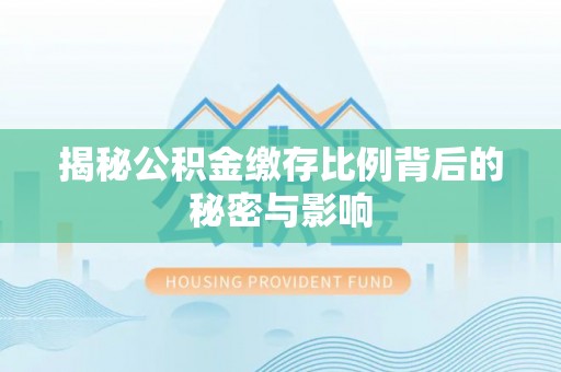 长顺揭秘公积金缴存比例背后的秘密与影响
