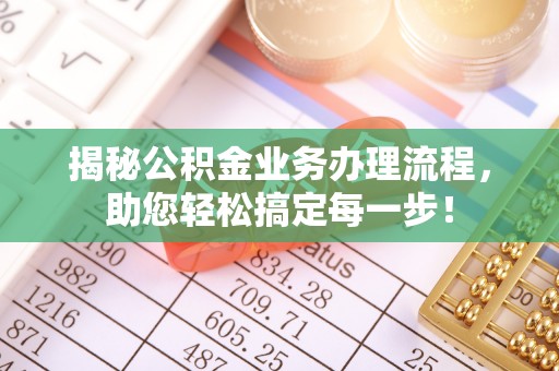 长顺揭秘公积金业务办理流程，助您轻松搞定每一步！