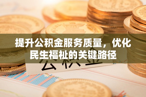 长顺提升公积金服务质量，优化民生福祉的关键路径
