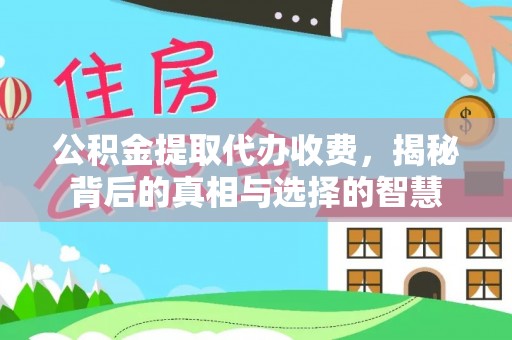 长顺公积金提取代办收费，揭秘背后的真相与选择的智慧