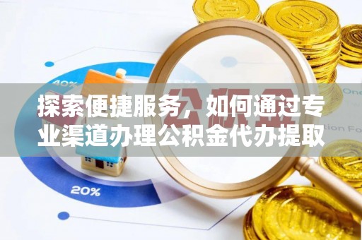 长顺探索便捷服务，如何通过专业渠道办理公积金代办提取业务
