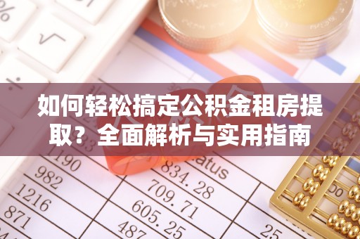 长顺如何轻松搞定公积金租房提取？全面解析与实用指南