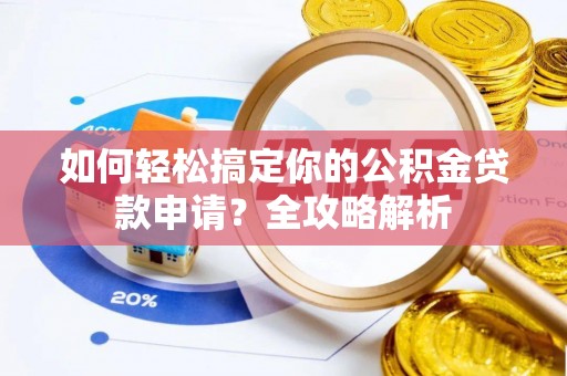 长顺如何轻松搞定你的公积金贷款申请？全攻略解析