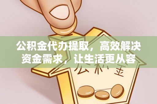 长顺公积金代办提取，高效解决资金需求，让生活更从容