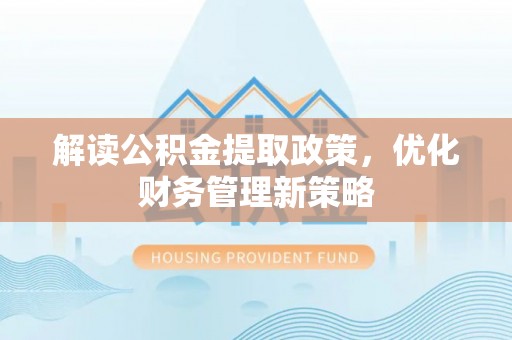 长顺解读公积金提取政策，优化财务管理新策略