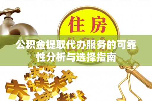 长顺公积金提取代办服务的可靠性分析与选择指南
