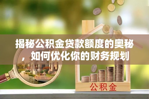 长顺揭秘公积金贷款额度的奥秘，如何优化你的财务规划