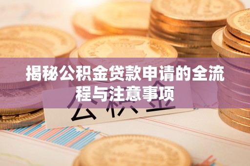 长顺揭秘公积金贷款申请的全流程与注意事项