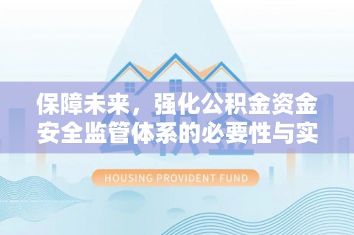 长顺保障未来，强化公积金资金安全监管体系的必要性与实践路径