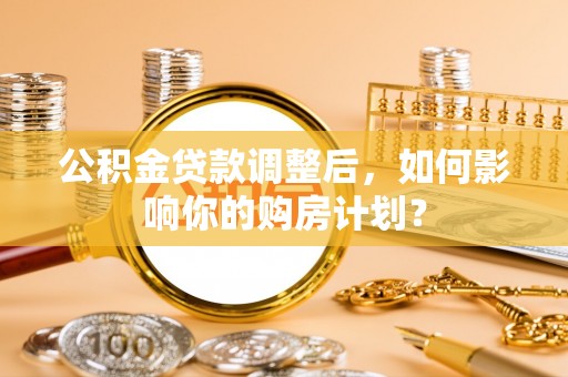 长顺公积金贷款调整后，如何影响你的购房计划？