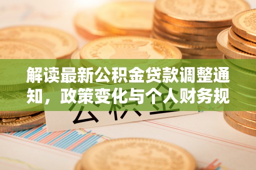 长顺解读最新公积金贷款调整通知，政策变化与个人财务规划