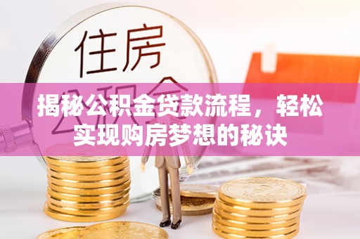长顺揭秘公积金贷款流程，轻松实现购房梦想的秘诀