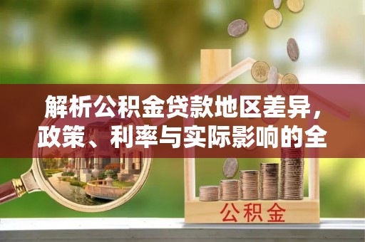 长顺解析公积金贷款地区差异，政策、利率与实际影响的全面探讨
