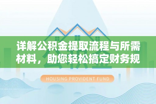 长顺详解公积金提取流程与所需材料，助您轻松搞定财务规划