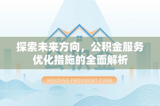 长顺探索未来方向，公积金服务优化措施的全面解析
