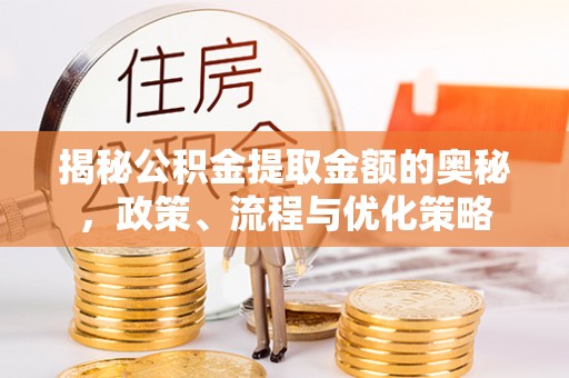 长顺揭秘公积金提取金额的奥秘，政策、流程与优化策略