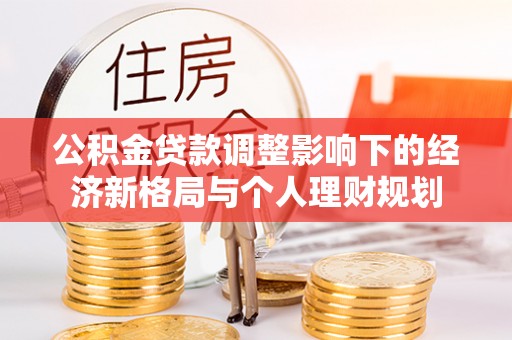 长顺公积金贷款调整影响下的经济新格局与个人理财规划