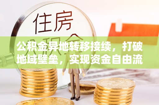 长顺公积金异地转移接续，打破地域壁垒，实现资金自由流动
