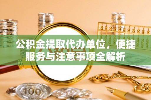长顺公积金提取代办单位，便捷服务与注意事项全解析