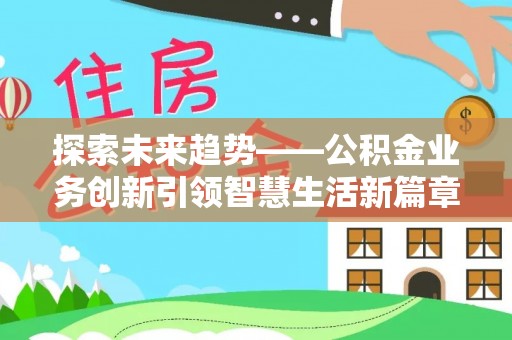 长顺探索未来趋势——公积金业务创新引领智慧生活新篇章