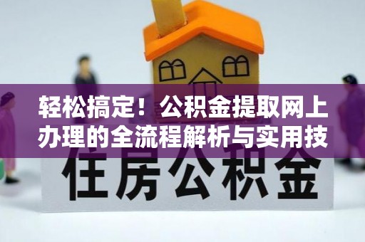 长顺轻松搞定！公积金提取网上办理的全流程解析与实用技巧