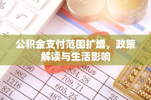 长顺公积金支付范围扩增，政策解读与生活影响