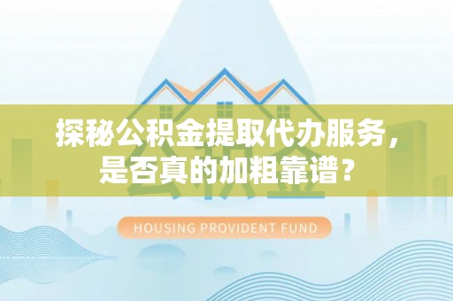 长顺探秘公积金提取代办服务，是否真的加粗靠谱？