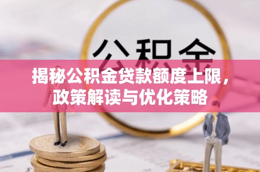 长顺揭秘公积金贷款额度上限，政策解读与优化策略