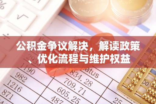 长顺公积金争议解决，解读政策、优化流程与维护权益