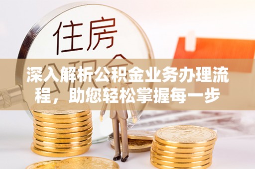 长顺深入解析公积金业务办理流程，助您轻松掌握每一步