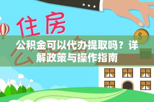 长顺公积金可以代办提取吗？详解政策与操作指南