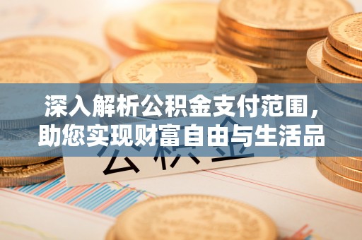 长顺深入解析公积金支付范围，助您实现财富自由与生活品质提升