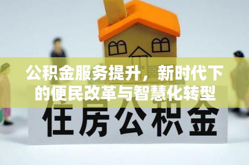 长顺公积金服务提升，新时代下的便民改革与智慧化转型
